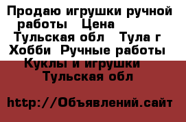 Продаю игрушки ручной работы › Цена ­ 1 500 - Тульская обл., Тула г. Хобби. Ручные работы » Куклы и игрушки   . Тульская обл.